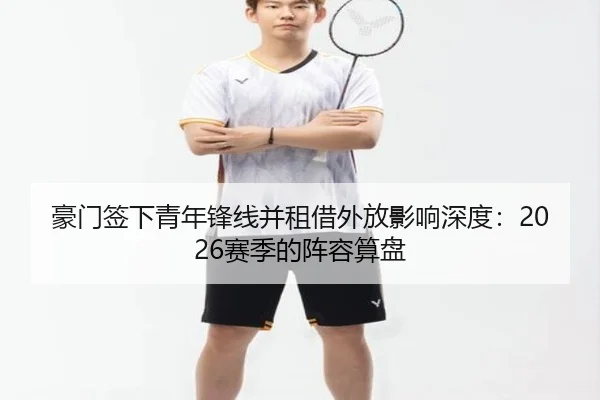 豪门签下青年锋线并租借外放影响深度：2026赛季的阵容算盘